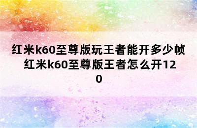 红米k60至尊版玩王者能开多少帧 红米k60至尊版王者怎么开120